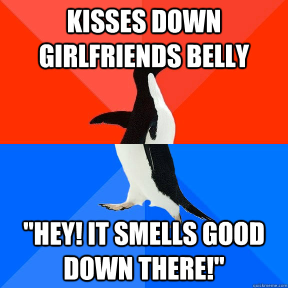 kisses down girlfriends belly hey it smells good down ther - Socially Awesome Awkward Penguin