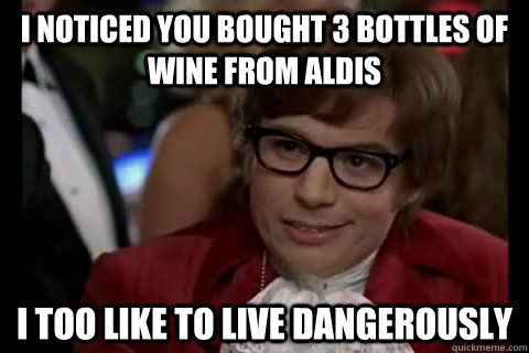 i noticed you bought 3 bottles of wine from aldis i too like - Dangerously - Austin Powers