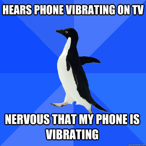 hears phone vibrating on tv nervous that my phone is vibrati - Socially Awkward Penguin