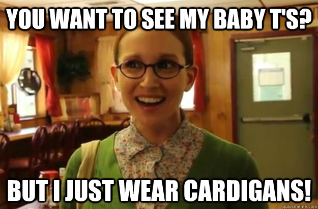 you want to see my baby ts but i just wear cardigans - Sexually Oblivious Female