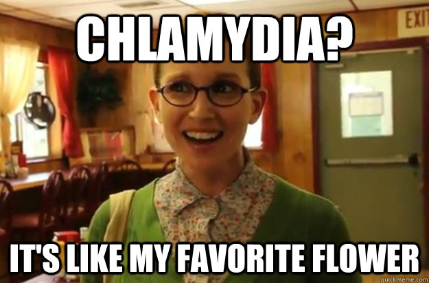 chlamydia its like my favorite flower - Sexually Oblivious Female