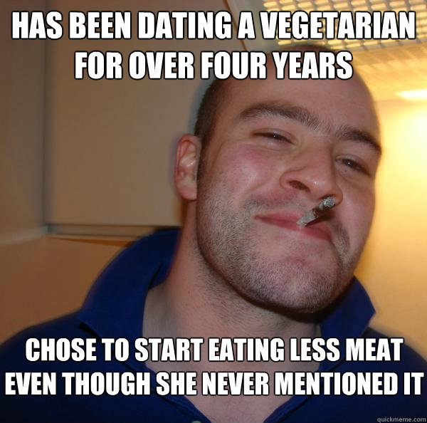 has been dating a vegetarian for over four years chose to st - Good Guy Greg