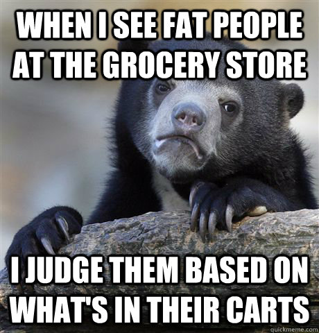 when i see fat people at the grocery store i judge them base - Confession Bear