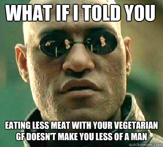 what if i told you eating less meat with your vegetarian gf - Matrix Morpheus