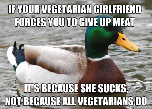 if your vegetarian girlfriend forces you to give up meat it - Actual Advice Mallard