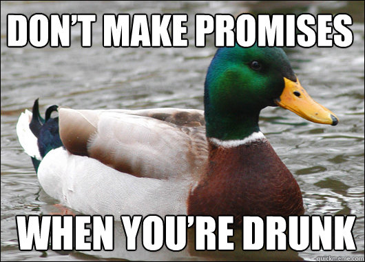 dont make promises when youre drunk - Actual Advice Mallard