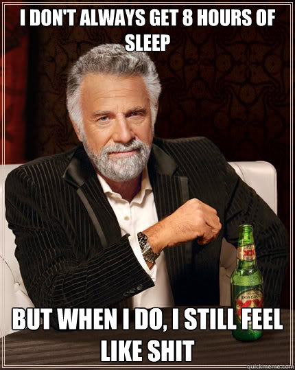 i dont always get 8 hours of sleep but when i do i still f - The Most Interesting Man In The World