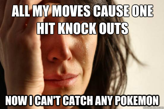 all my moves cause one hit knock outs now i cant catch any - First World Problems