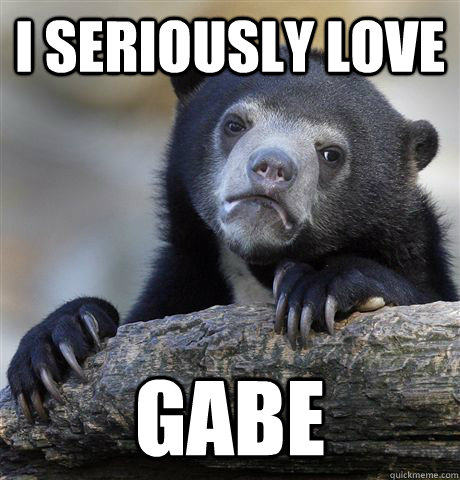 i seriously love gabe - confessionbear