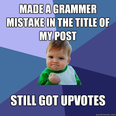 made a grammer mistake in the title of my post still got upv - Success Kid