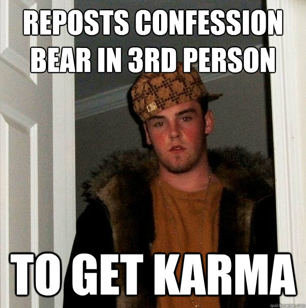 reposts confession bear in 3rd person to get karma - Scumbag Steve