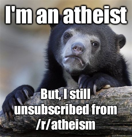 Im an atheist But I still unsubscribed from ratheism - Confession Bear