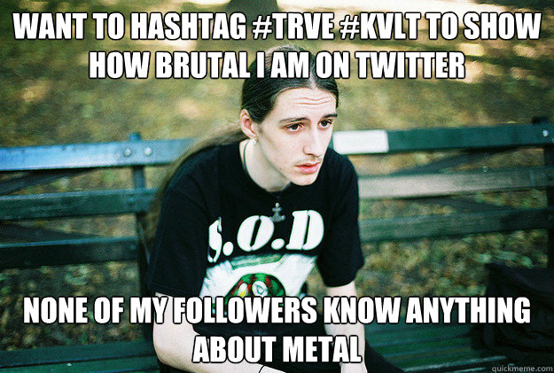 want to hashtag trve kvlt to show how brutal i am on twitt - First World Metal Problems