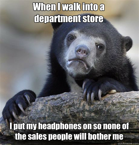 when i walk into a department store i put my headphones on s - Confession Bear