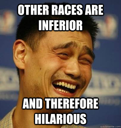 other races are inferior and therefore hilarious - Laughing Asian