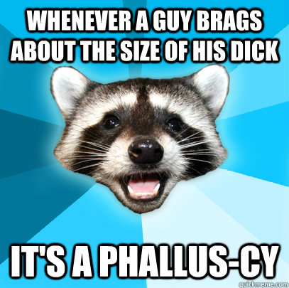whenever a guy brags about the size of his dick its a phall - Lame Pun Coon