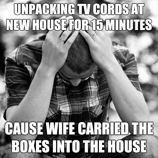 Unpacking tv cords at new house for 15 minutes - First World Problems Man