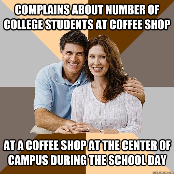 complains about number of college students at coffee shop at - Scumbag Parents