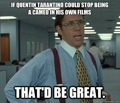 if quentin tarantino could stop being a cameo in his own fil - Bill lumberg