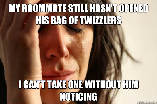 my roommate still hasnt opened his bag of twizzlers i cant - First World Problems