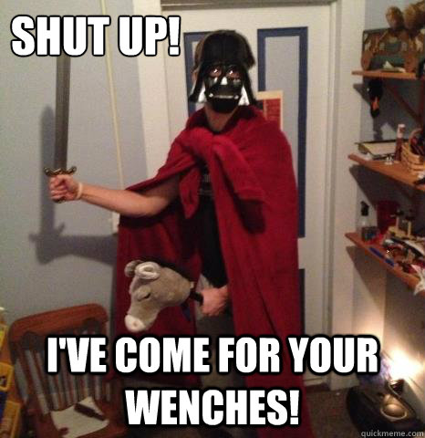 shut up ive come for your wenches - Roman Vader