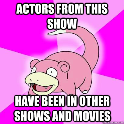 actors from this show have been in other shows and movies - Slowpoke