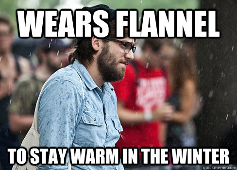 wears flannel to stay warm in the winter - Misunderstood Hipster