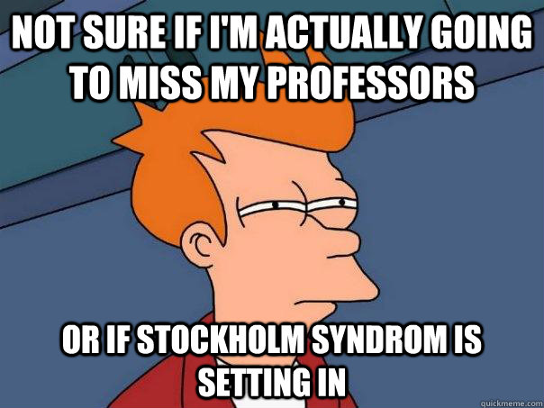 not sure if im actually going to miss my professors or if s - Futurama Fry