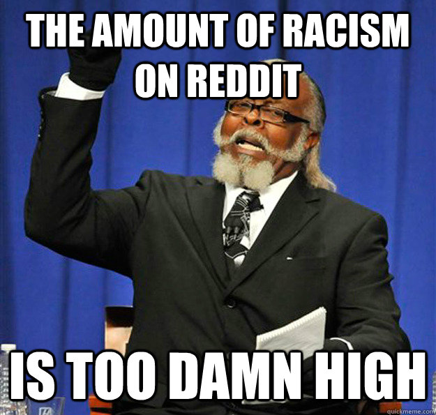the amount of racism on reddit is too damn high - Jimmy McMillan