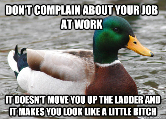 dont complain about your job at work it doesnt move you up - Actual Advice Mallard