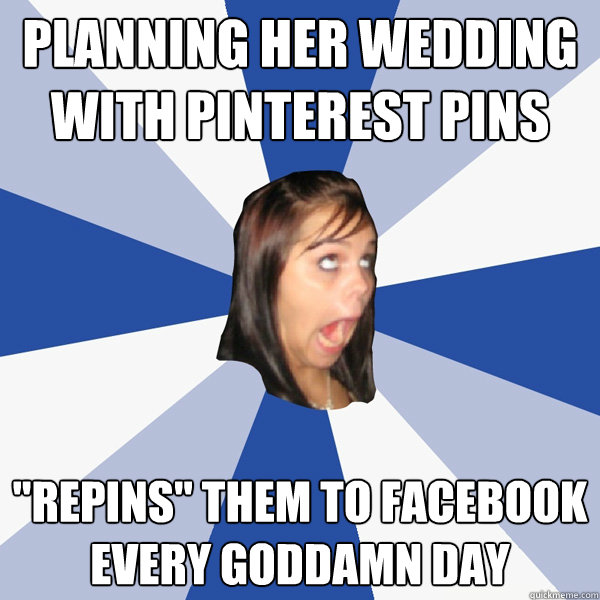 planning her wedding with pinterest pins repins them to fa - Annoying Facebook Girl