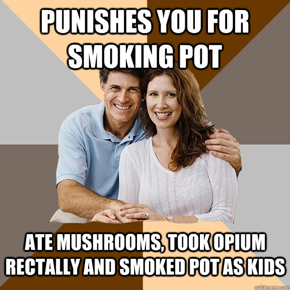 punishes you for smoking pot ate mushrooms took opium recta - Scumbag Parents