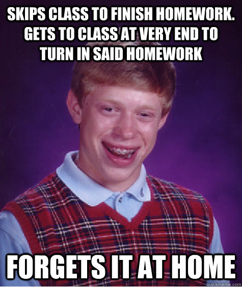 skips class to finish homework gets to class at very end t - Bad Luck Brian
