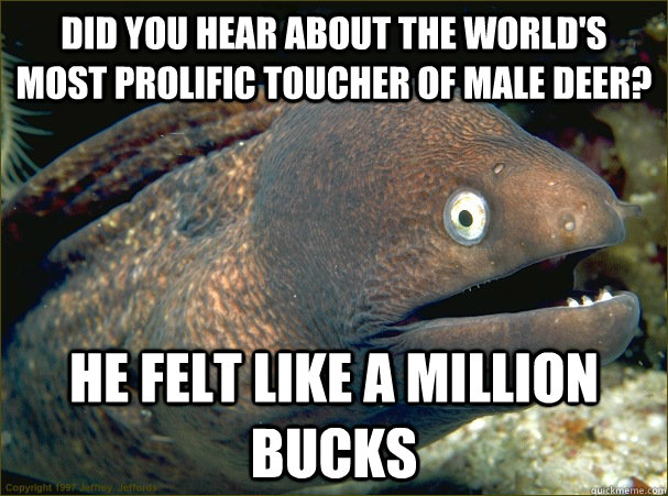 did you hear about the worlds most prolific toucher of male - Bad Joke Eel