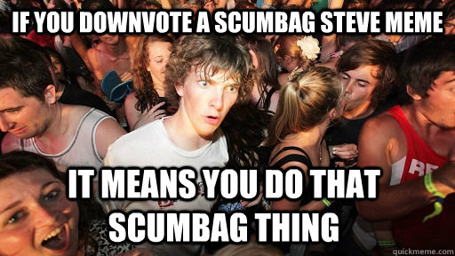 if you downvote a scumbag steve meme it means you do that sc - Sudden Clarity Clarence