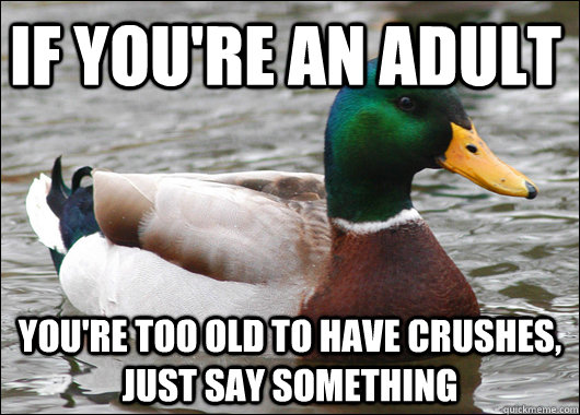 if youre an adult youre too old to have crushes just say - Actual Advice Mallard