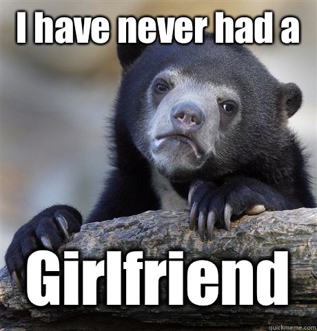 I have never had a Girlfriend - Confession Bear