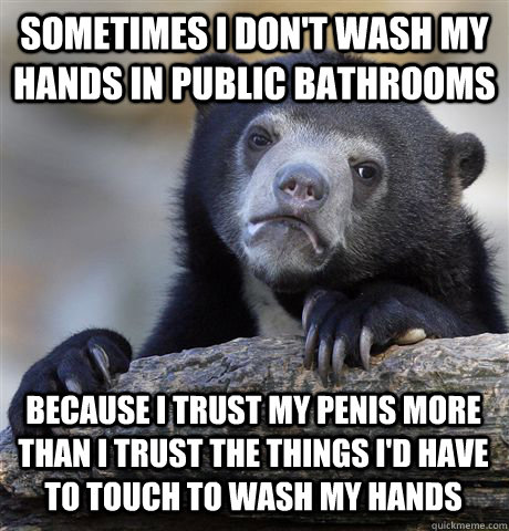 sometimes i dont wash my hands in public bathrooms because - Confession Bear