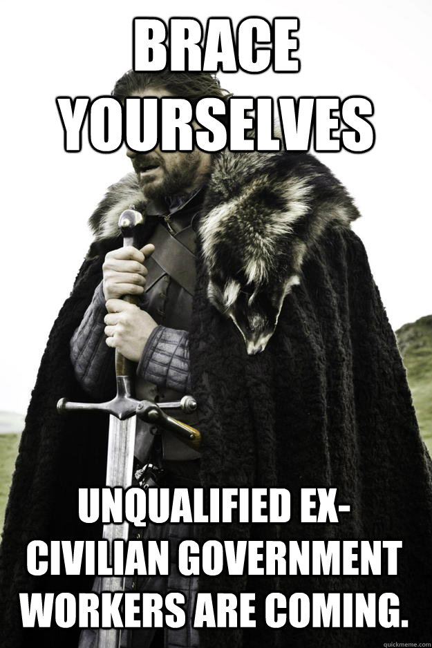 brace yourselves unqualified excivilian government workers  - Winter is coming