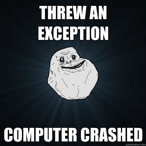 threw an exception computer crashed - Forever Alone