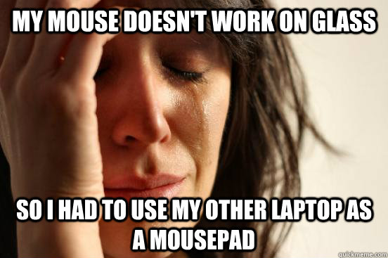 my mouse doesnt work on glass so i had to use my other lapt - First World Problems