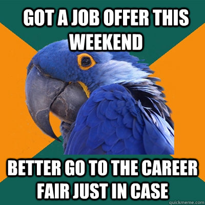 got a job offer this weekend better go to the career fair ju - Paranoid Parrot
