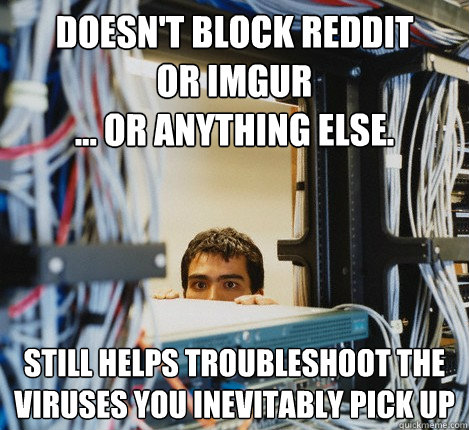 doesnt block reddit or imgur or anything else still he - Good Guy IT Guy