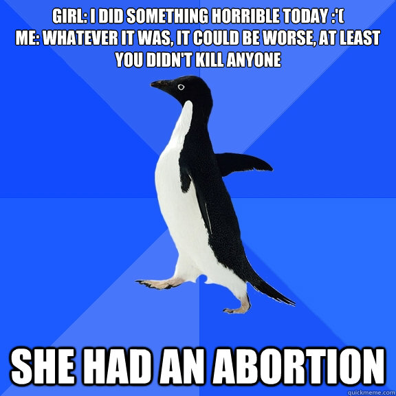 girl i did something horrible today me whatever it was - Socially Awkward Penguin