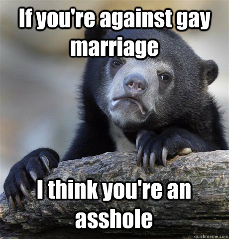 if youre against gay marriage i think youre an asshole - Confession Bear