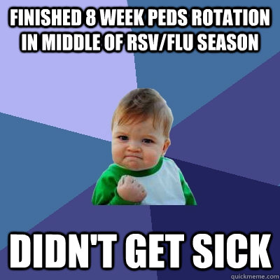 finished 8 week peds rotation in middle of rsvflu season di - Success Kid