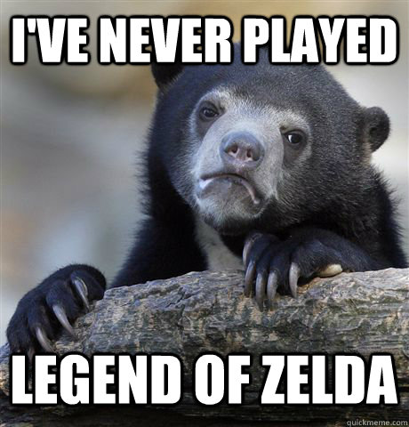 ive never played legend of zelda - Confession Bear