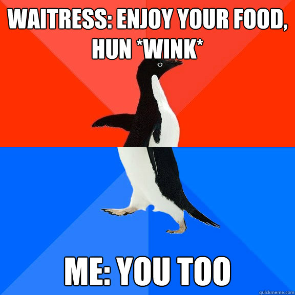 waitress enjoy your food hun wink me you too - Socially Awesome Awkward Penguin
