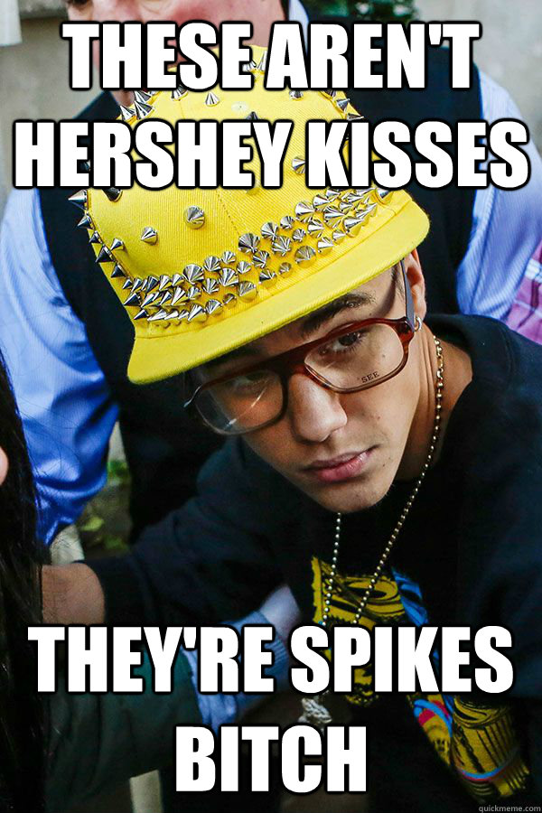 these arent hershey kisses theyre spikes bitch - BiebsInTheYellowHat