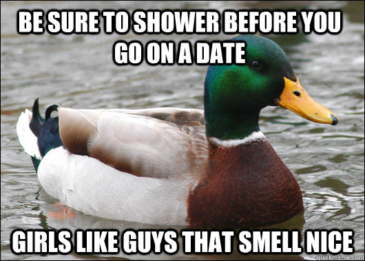 be sure to shower before you go on a date girls like guys th - Actual Advice Mallard
